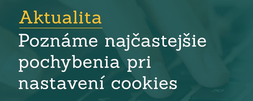 Poznáme najčastejšie pochybenia v oblasti cookies zverejnené českým Úradom na ochranu osobných údajov